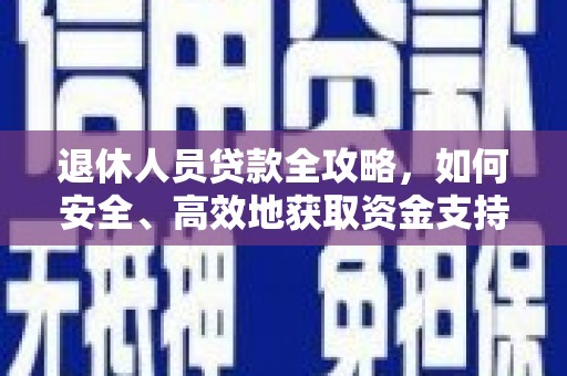 商南退休人员贷款全攻略，如何安全、高效地获取资金支持