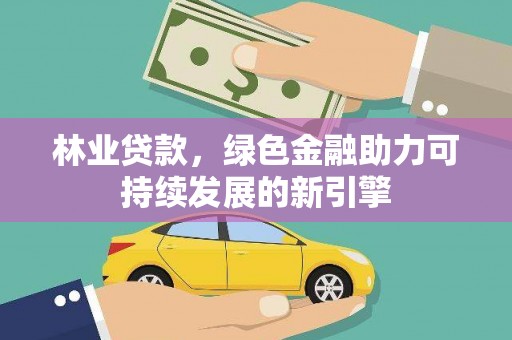商南林业贷款，绿色金融助力可持续发展的新引擎
