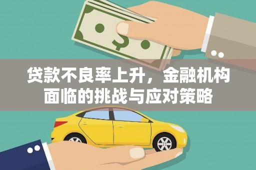 商南贷款不良率上升，金融机构面临的挑战与应对策略