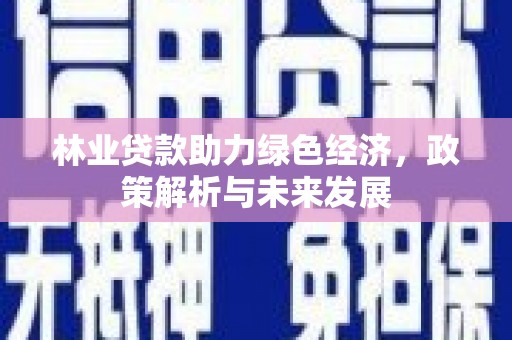 商南林业贷款助力绿色经济，政策解析与未来发展