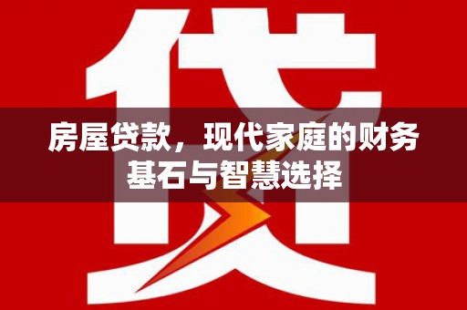 商南房屋贷款，现代家庭的财务基石与智慧选择