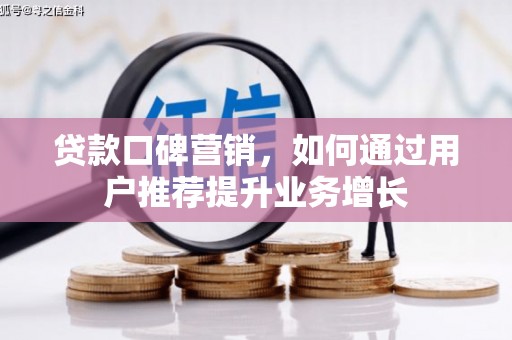 商南贷款口碑营销，如何通过用户推荐提升业务增长