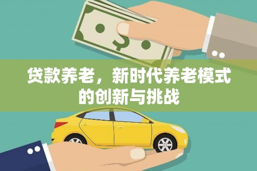 商南贷款养老，新时代养老模式的创新与挑战