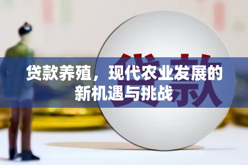 商南贷款养殖，现代农业发展的新机遇与挑战