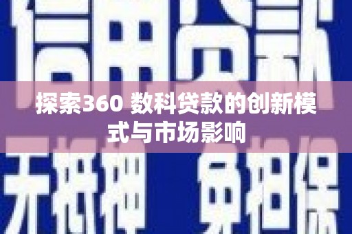 商南探索360 数科贷款的创新模式与市场影响