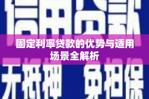 商南固定利率贷款的优势与适用场景全解析
