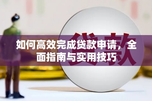 商南如何高效完成贷款申请，全面指南与实用技巧