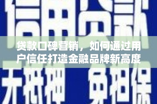 商南贷款口碑营销，如何通过用户信任打造金融品牌新高度