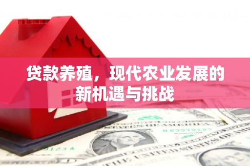 商南贷款养殖，现代农业发展的新机遇与挑战