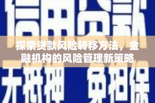 商南探索贷款风险转移方法，金融机构的风险管理新策略