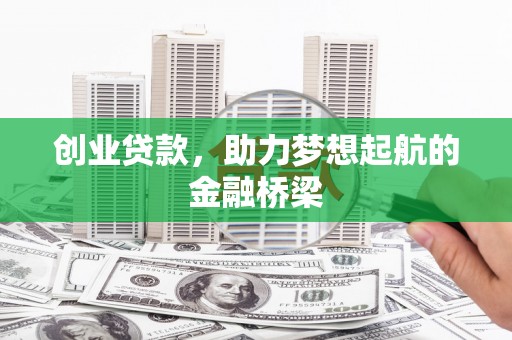 商南创业贷款，助力梦想起航的金融桥梁