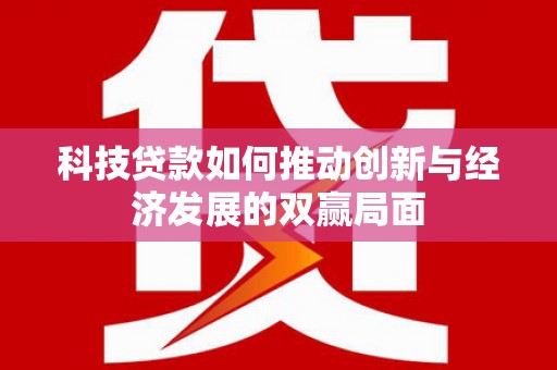 商南科技贷款如何推动创新与经济发展的双赢局面