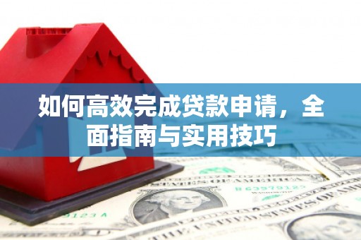 商南如何高效完成贷款申请，全面指南与实用技巧