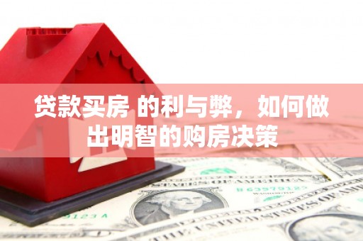 商南贷款买房 的利与弊，如何做出明智的购房决策