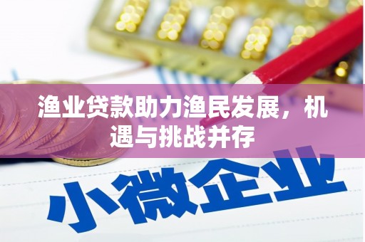 商南渔业贷款助力渔民发展，机遇与挑战并存