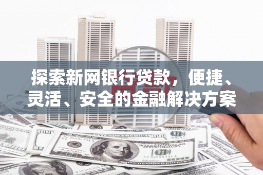商南探索新网银行贷款，便捷、灵活、安全的金融解决方案