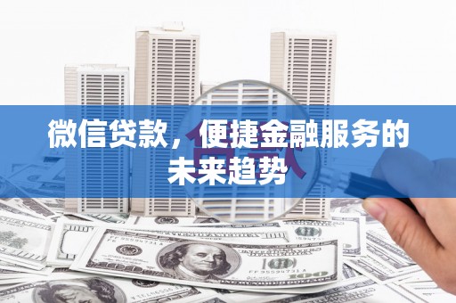 商南微信贷款，便捷金融服务的未来趋势