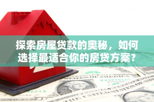 商南探索房屋贷款的奥秘，如何选择最适合你的房贷方案？