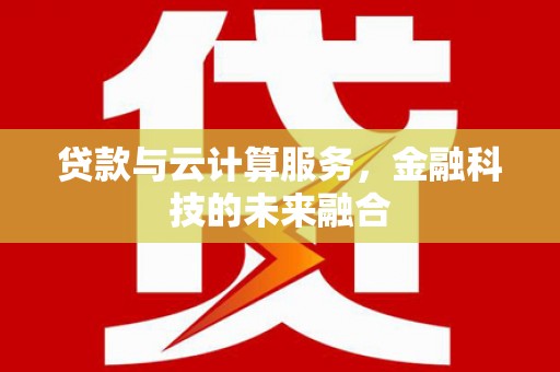 商南贷款与云计算服务，金融科技的未来融合