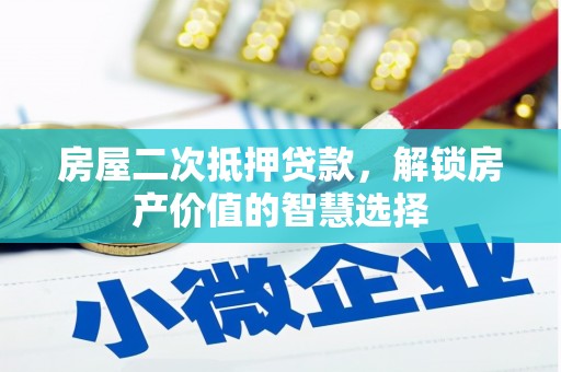 商南房屋二次抵押贷款，解锁房产价值的智慧选择