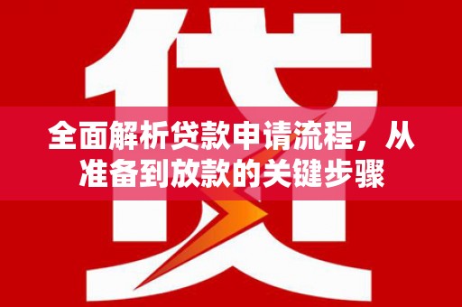 商南全面解析贷款申请流程，从准备到放款的关键步骤