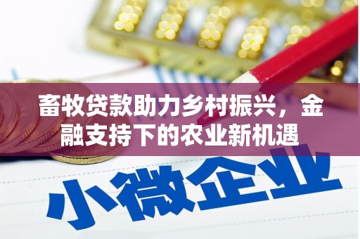 商南畜牧贷款助力乡村振兴，金融支持下的农业新机遇