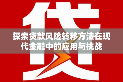 商南探索贷款风险转移方法在现代金融中的应用与挑战