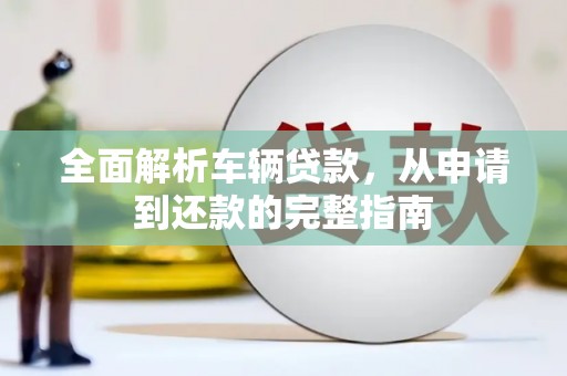 商南全面解析车辆贷款，从申请到还款的完整指南