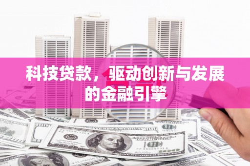 商南科技贷款，驱动创新与发展的金融引擎