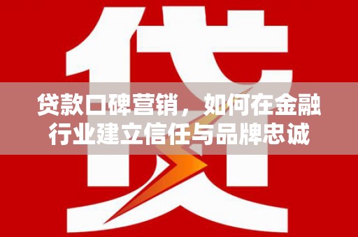 商南贷款口碑营销，如何在金融行业建立信任与品牌忠诚