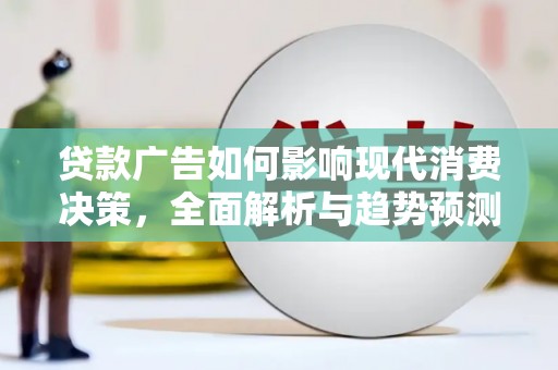 商南贷款广告如何影响现代消费决策，全面解析与趋势预测