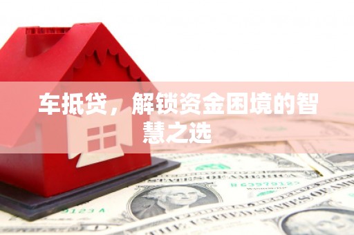 商南车抵贷，解锁资金困境的智慧之选