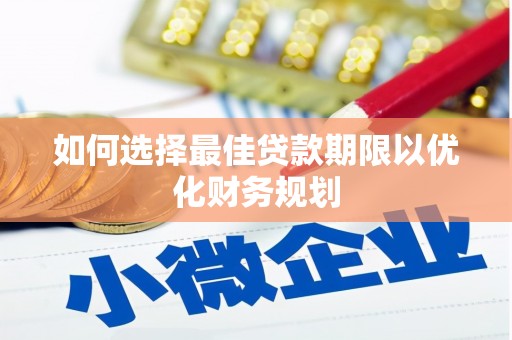 商南如何选择最佳贷款期限以优化财务规划
