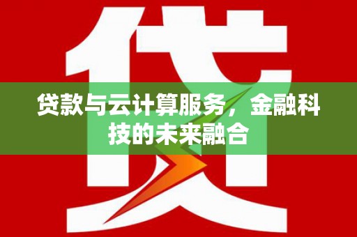 商南贷款与云计算服务，金融科技的未来融合