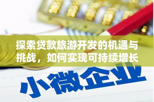 商南探索贷款旅游开发的机遇与挑战，如何实现可持续增长
