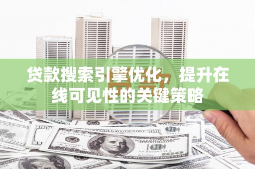 商南贷款搜索引擎优化，提升在线可见性的关键策略