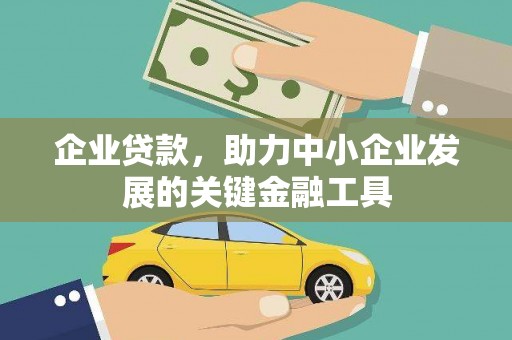 商南企业贷款，助力中小企业发展的关键金融工具