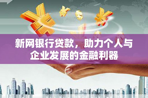 商南新网银行贷款，助力个人与企业发展的金融利器