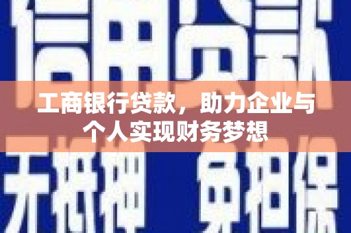 商南工商银行贷款，助力企业与个人实现财务梦想