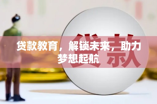 商南贷款教育，解锁未来，助力梦想起航