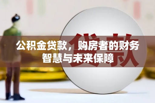 商南公积金贷款，购房者的财务智慧与未来保障