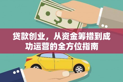 商南贷款创业，从资金筹措到成功运营的全方位指南