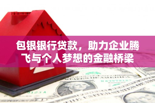 商南包银银行贷款，助力企业腾飞与个人梦想的金融桥梁