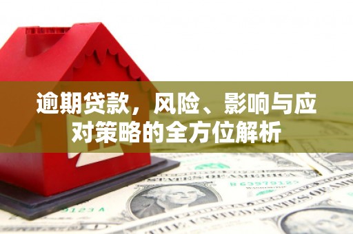 商南逾期贷款，风险、影响与应对策略的全方位解析