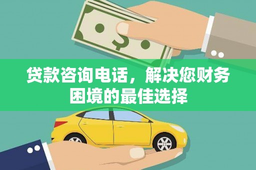 商南贷款咨询电话，解决您财务困境的最佳选择