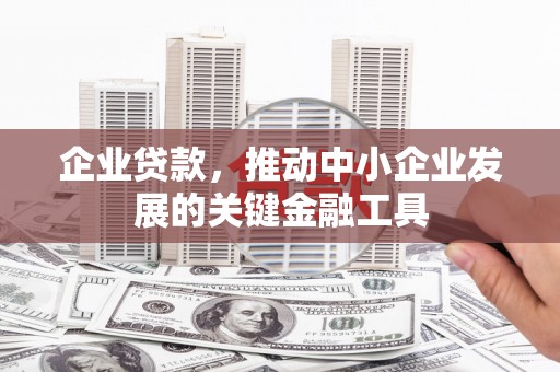 商南企业贷款，推动中小企业发展的关键金融工具