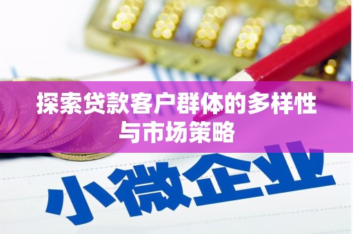 商南探索贷款客户群体的多样性与市场策略