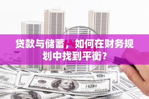 商南贷款与储蓄，如何在财务规划中找到平衡？
