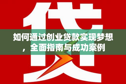 商南如何通过创业贷款实现梦想，全面指南与成功案例