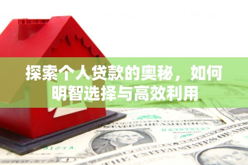 商南探索个人贷款的奥秘，如何明智选择与高效利用
